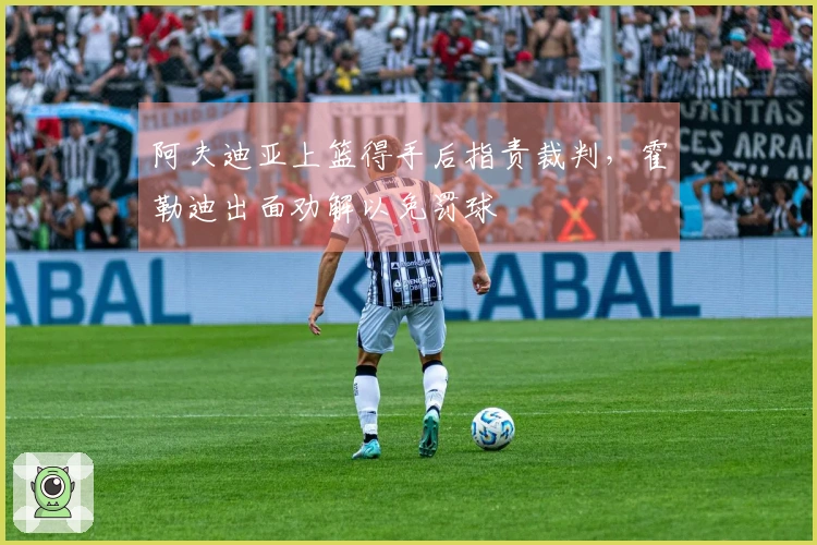 阿夫迪亚上篮得手后指责裁判，霍勒迪出面劝解以免罚球