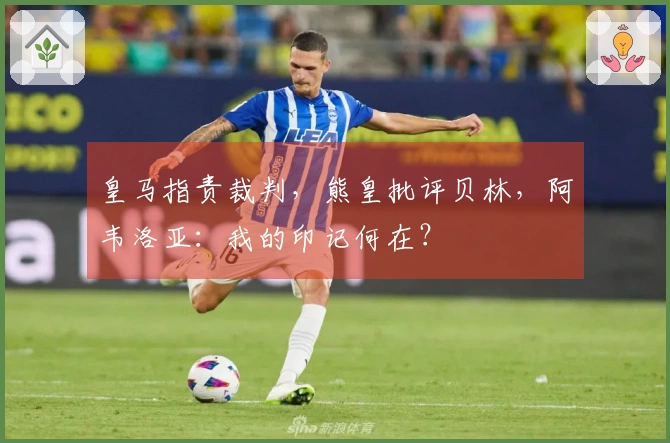 皇马指责裁判，熊皇批评贝林，阿韦洛亚：我的印记何在？