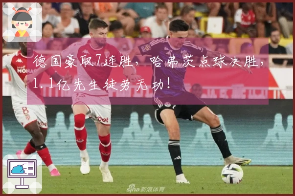 德国豪取7连胜，哈弗茨点球决胜，1.1亿先生徒劳无功！