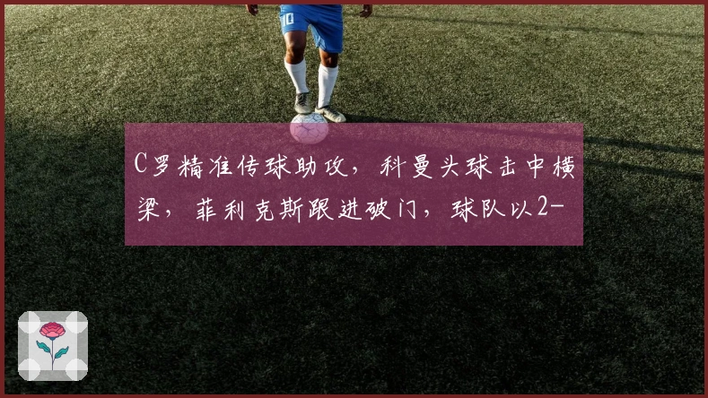 C罗精准传球助攻，科曼头球击中横梁，菲利克斯跟进破门，球队以2-0领先