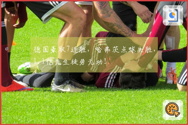 德国豪取7连胜，哈弗茨点球决胜，1.1亿先生徒劳无功！