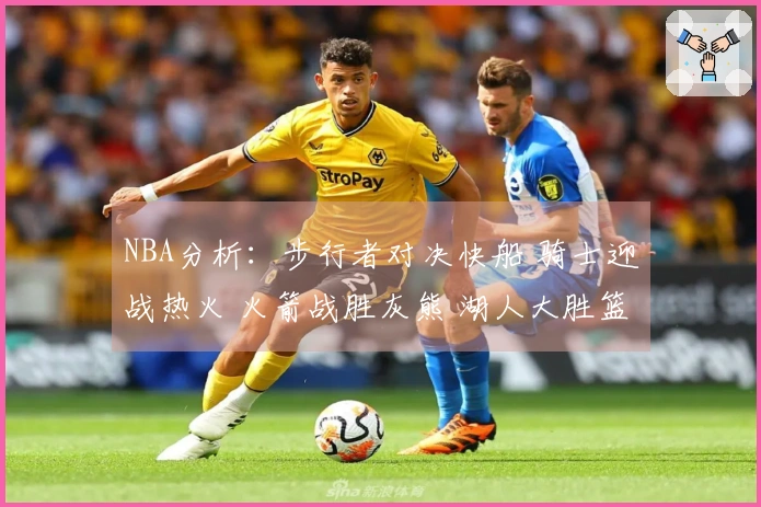 NBA分析：步行者对决快船 骑士迎战热火 火箭战胜灰熊 湖人大胜篮网