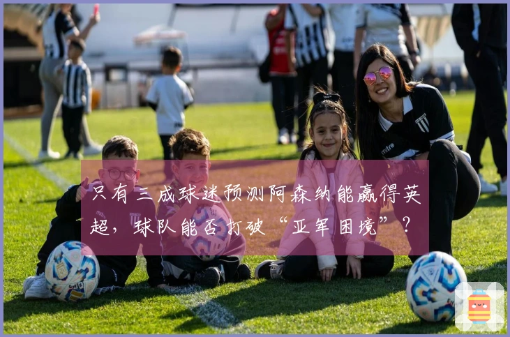 只有三成球迷预测阿森纳能赢得英超，球队能否打破“亚军困境”？