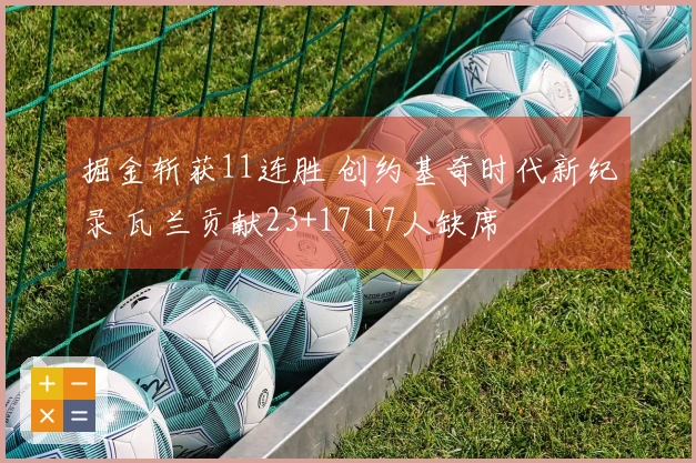 掘金斩获11连胜 创约基奇时代新纪录 瓦兰贡献23+17 17人缺席