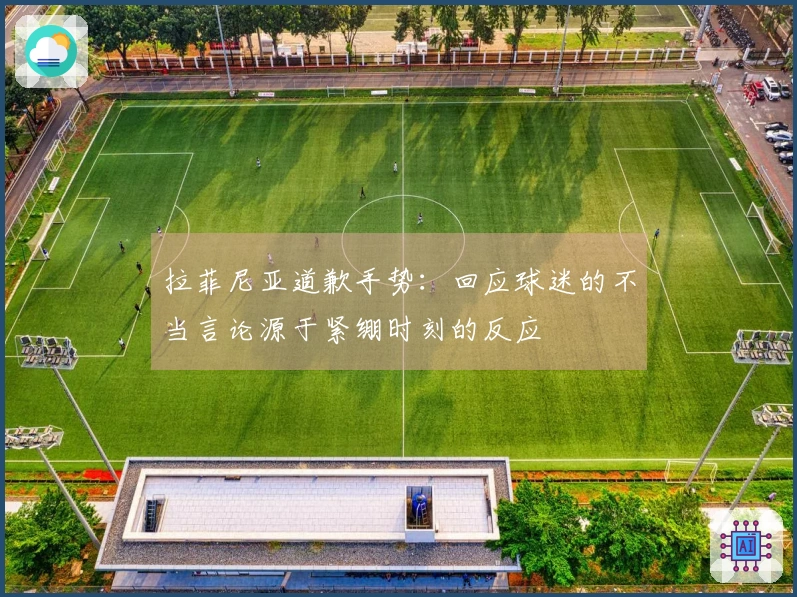 拉菲尼亚道歉手势：回应球迷的不当言论源于紧绷时刻的反应