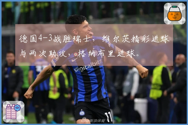 德国4-3战胜瑞士，维尔茨精彩进球与两次助攻，格纳布里进球。