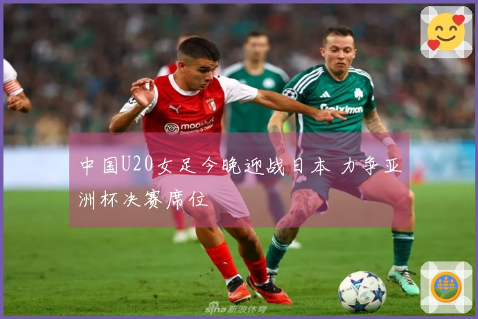中国U20女足今晚迎战日本 力争亚洲杯决赛席位
