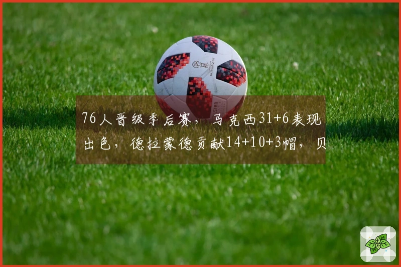 76人晋级季后赛，马克西31+6表现出色，德拉蒙德贡献14+10+3帽，贝恩砍下34分