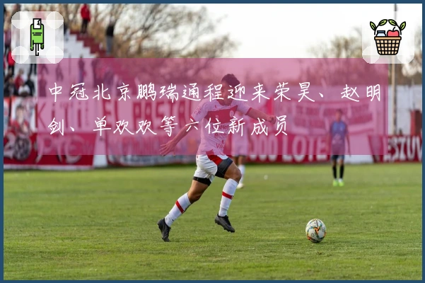 中冠北京鹏瑞通程迎来荣昊、赵明剑、单欢欢等六位新成员