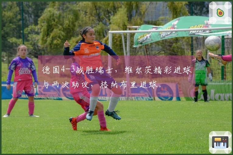 德国4-3战胜瑞士，维尔茨精彩进球与两次助攻，格纳布里进球。