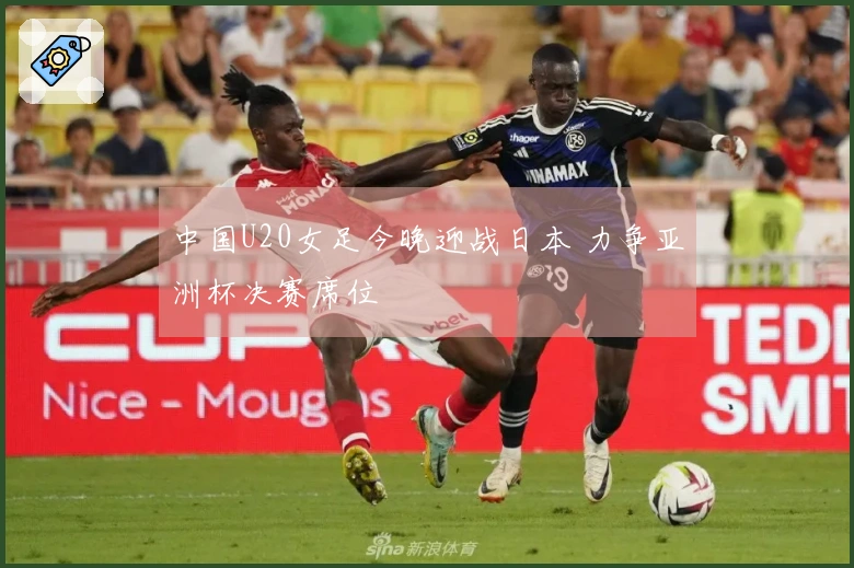 中国U20女足今晚迎战日本 力争亚洲杯决赛席位