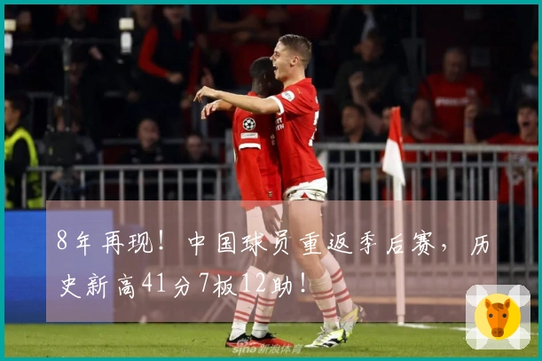 8年再现！中国球员重返季后赛，历史新高41分7板12助！