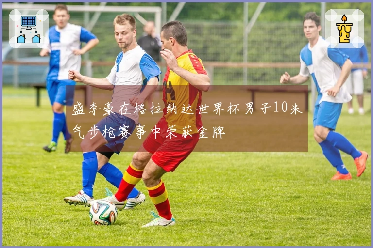 盛李豪在格拉纳达世界杯男子10米气步枪赛事中荣获金牌