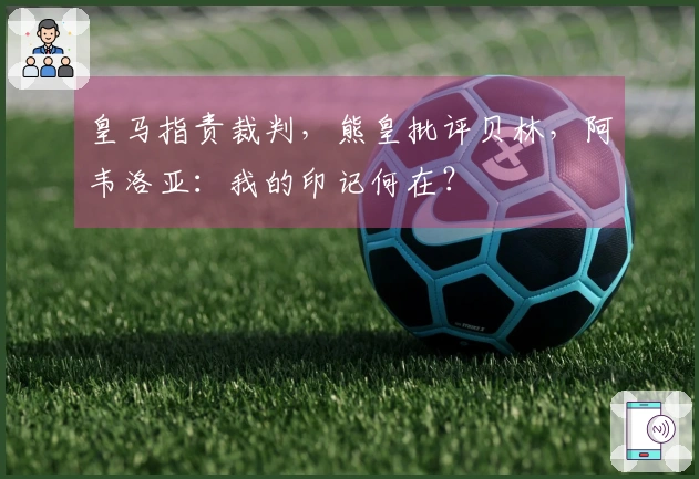 皇马指责裁判，熊皇批评贝林，阿韦洛亚：我的印记何在？