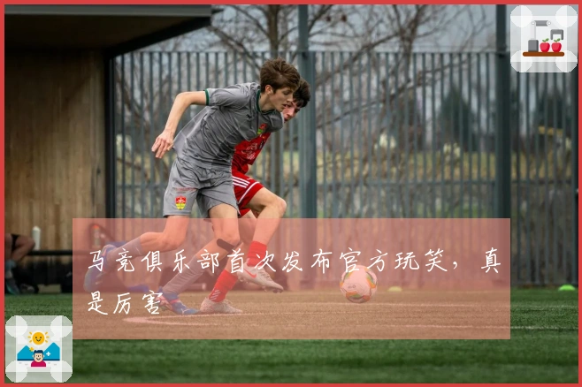 马竞俱乐部首次发布官方玩笑，真是厉害