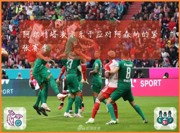 阿尔特塔表示乐于应对阿森纳的紧张赛季