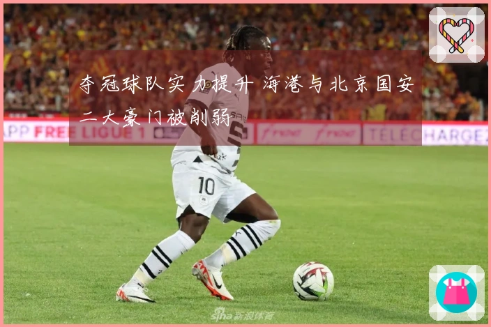 夺冠球队实力提升 海港与北京国安二大豪门被削弱