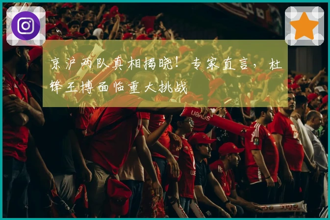 京沪两队真相揭晓！专家直言，杜锋王博面临重大挑战